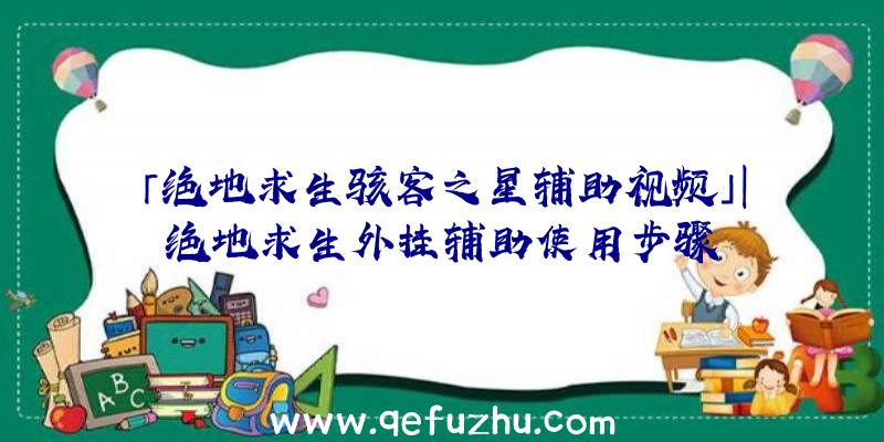 「绝地求生骇客之星辅助视频」|绝地求生外挂辅助使用步骤